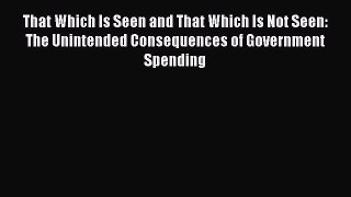 Read That Which Is Seen and That Which Is Not Seen: The Unintended Consequences of Government