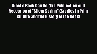 Read What a Book Can Do: The Publication and Reception of Silent Spring (Studies in Print Culture