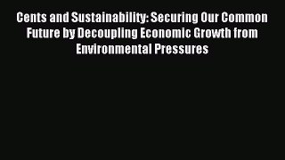 Read Cents and Sustainability: Securing Our Common Future by Decoupling Economic Growth from