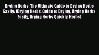[DONWLOAD] Drying Herbs: The Ultimate Guide to Drying Herbs Easily: (Drying Herbs Guide to