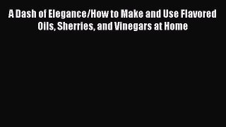 [DONWLOAD] A Dash of Elegance/How to Make and Use Flavored Oils Sherries and Vinegars at Home