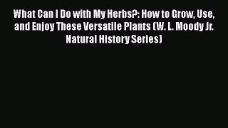 [DONWLOAD] What Can I Do with My Herbs?: How to Grow Use and Enjoy These Versatile Plants (W.