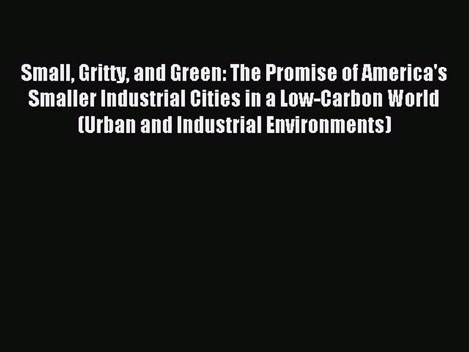 Read Small Gritty and Green: The Promise of America's Smaller Industrial Cities in a Low-Carbon