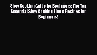 Read Slow Cooking Guide for Beginners: The Top Essential Slow Cooking Tips & Recipes for Beginners!