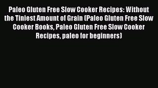 Read Paleo Gluten Free Slow Cooker Recipes: Without the Tiniest Amount of Grain (Paleo Gluten