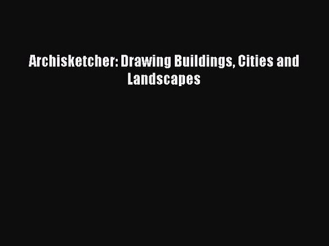 [Download PDF] Archisketcher: Drawing Buildings Cities and Landscapes Ebook Free