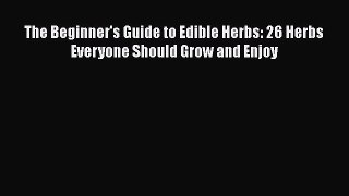 [DONWLOAD] The Beginner's Guide to Edible Herbs: 26 Herbs Everyone Should Grow and Enjoy Free