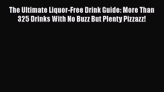 [DONWLOAD] The Ultimate Liquor-Free Drink Guide: More Than 325 Drinks With No Buzz But Plenty