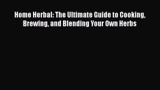 [DONWLOAD] Home Herbal: The Ultimate Guide to Cooking Brewing and Blending Your Own Herbs