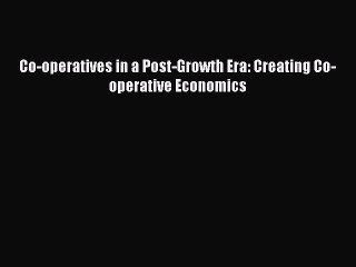 Read Co-operatives in a Post-Growth Era: Creating Co-operative Economics Ebook Free