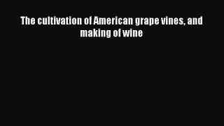 Read The cultivation of American grape vines and making of wine PDF Free