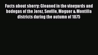 Read Facts about sherry: Gleaned in the vineyards and bodegas of the Jerez Seville Moguer &