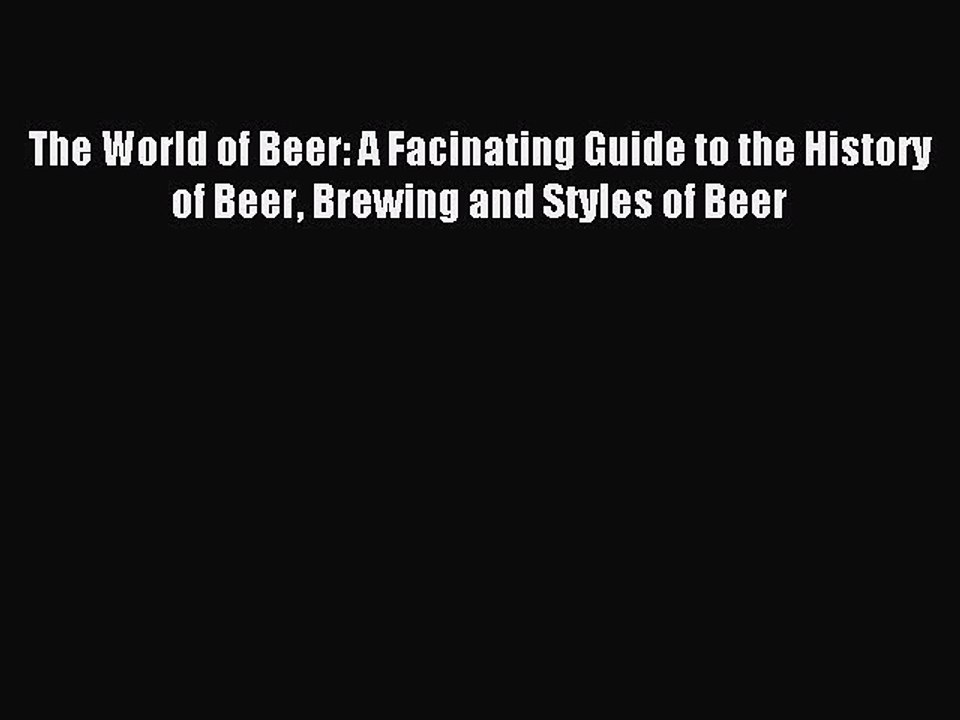 Read The World of Beer: A Facinating Guide to the History of Beer Brewing and Styles of Beer