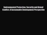 Read Environmental Protection Security and Armed Conflict: A Sustainable Development Perspective
