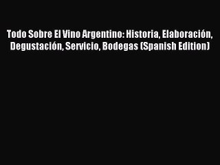 Read Todo Sobre El Vino Argentino: Historia Elaboración Degustación Servicio Bodegas (Spanish