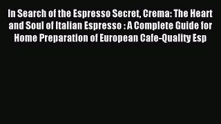 Read In Search of the Espresso Secret Crema: The Heart and Soul of Italian Espresso : A Complete