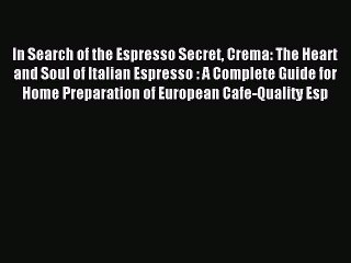 Read In Search of the Espresso Secret Crema: The Heart and Soul of Italian Espresso : A Complete