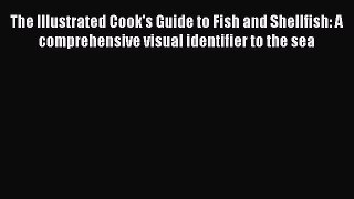 Read The Illustrated Cook's Guide to Fish and Shellfish: A comprehensive visual identifier