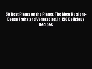 Read 50 Best Plants on the Planet: The Most Nutrient-Dense Fruits and Vegetables in 150 Delicious