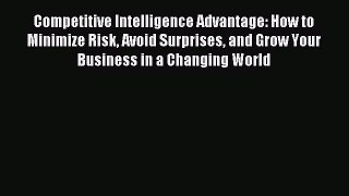 Download Competitive Intelligence Advantage: How to Minimize Risk Avoid Surprises and Grow