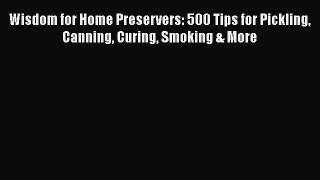 Read Wisdom for Home Preservers: 500 Tips for Pickling Canning Curing Smoking & More Ebook