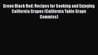 Download Green Black Red: Recipes for Cooking and Enjoying California Grapes (California Table