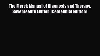 Read The Merck Manual of Diagnosis and Therapy. Seventeenth Edition (Centennial Edition) Ebook