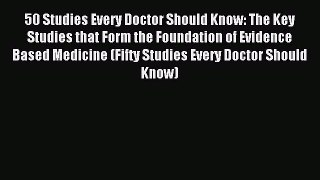 Read 50 Studies Every Doctor Should Know: The Key Studies that Form the Foundation of Evidence
