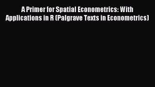 Read A Primer for Spatial Econometrics: With Applications in R (Palgrave Texts in Econometrics)