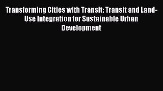 Read Transforming Cities with Transit: Transit and Land-Use Integration for Sustainable Urban