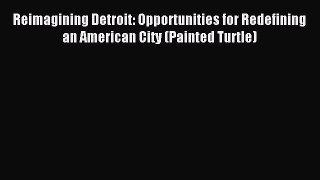Read Reimagining Detroit: Opportunities for Redefining an American City (Painted Turtle) Ebook