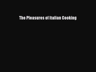 Read The Pleasures of Italian Cooking Ebook Free