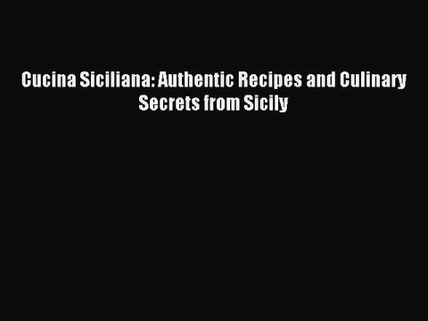 Read Cucina Siciliana: Authentic Recipes and Culinary Secrets from Sicily Ebook Free