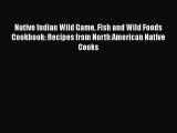 Read Native Indian Wild Game Fish and Wild Foods Cookbook: Recipes from North American Native