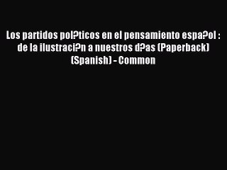 Download Los partidos pol?ticos en el pensamiento espa?ol : de la ilustraci?n a nuestros d?as