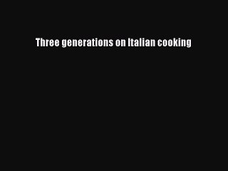 Download Three generations on Italian cooking Ebook Online