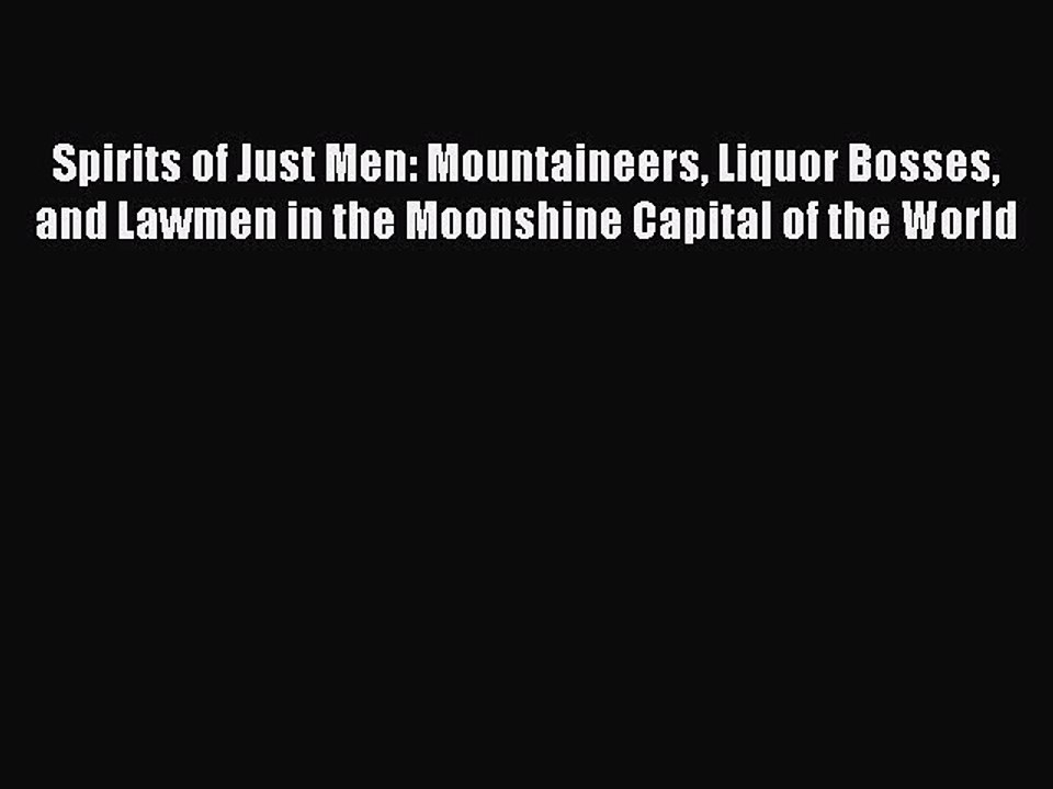 Read Spirits of Just Men: Mountaineers Liquor Bosses and Lawmen in the Moonshine Capital of