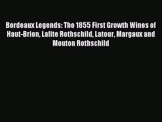 Read Bordeaux Legends: The 1855 First Growth Wines of Haut-Brion Lafite Rothschild Latour Margaux
