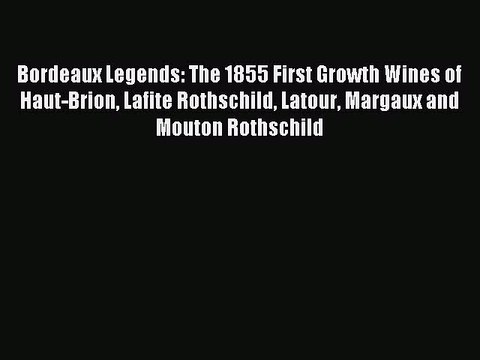 Read Bordeaux Legends: The 1855 First Growth Wines of Haut-Brion Lafite Rothschild Latour Margaux