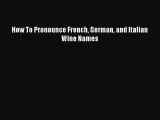 Read How To Pronounce French German and Italian Wine Names Ebook Free