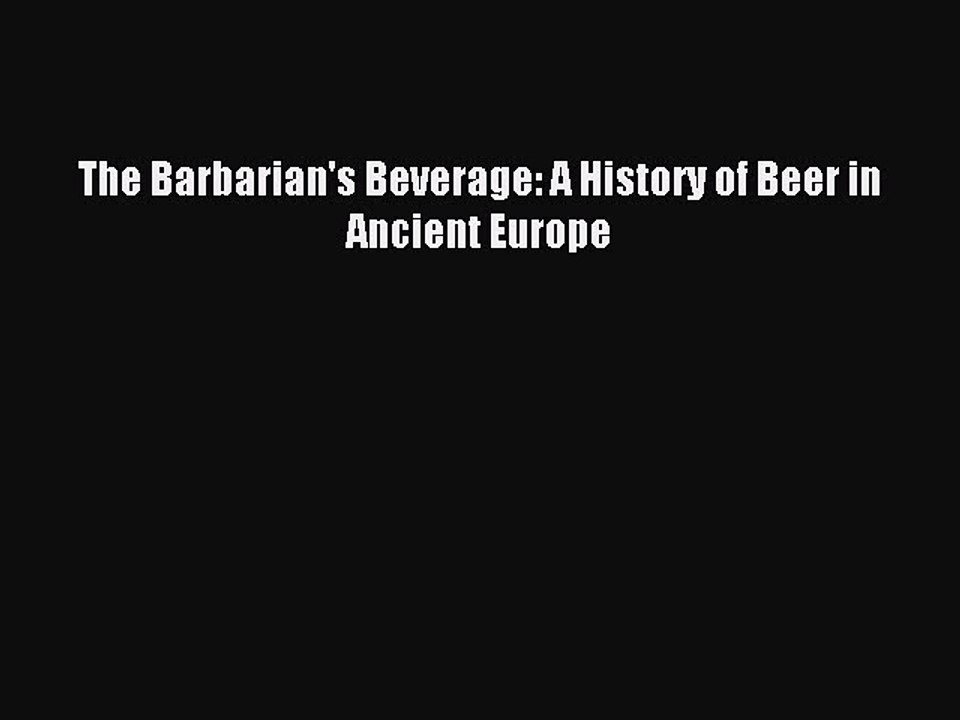 Read The Barbarian's Beverage: A History of Beer in Ancient Europe PDF Online