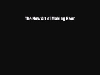 Read The New Art of Making Beer Ebook Free