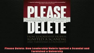 FREE EBOOK ONLINE  Please Delete How Leadership Hubris Ignited a Scandal and Tarnished a University Full EBook