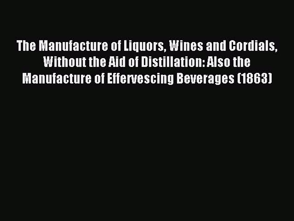 Read The Manufacture of Liquors Wines and Cordials Without the Aid of Distillation: Also the