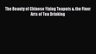 Read The Beauty of Chinese Yixing Teapots & the Finer Arts of Tea Drinking PDF Online