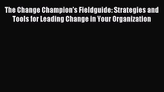 Read The Change Champion's Fieldguide: Strategies and Tools for Leading Change in Your Organization