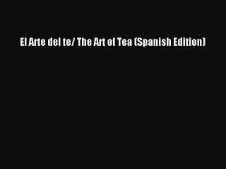 Download El Arte del te/ The Art of Tea (Spanish Edition) Ebook Online