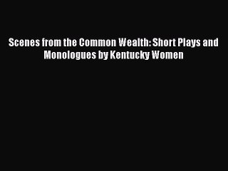 Download Scenes from the Common Wealth: Short Plays and Monologues by Kentucky Women  Read