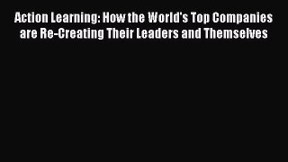 Download Action Learning: How the World's Top Companies are Re-Creating Their Leaders and Themselves