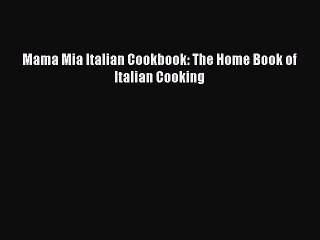 Download Video: Read Mama Mia Italian Cookbook: The Home Book of Italian Cooking Ebook Free